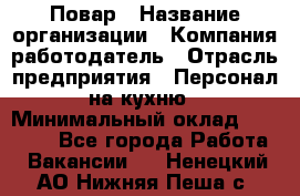 Повар › Название организации ­ Компания-работодатель › Отрасль предприятия ­ Персонал на кухню › Минимальный оклад ­ 12 000 - Все города Работа » Вакансии   . Ненецкий АО,Нижняя Пеша с.